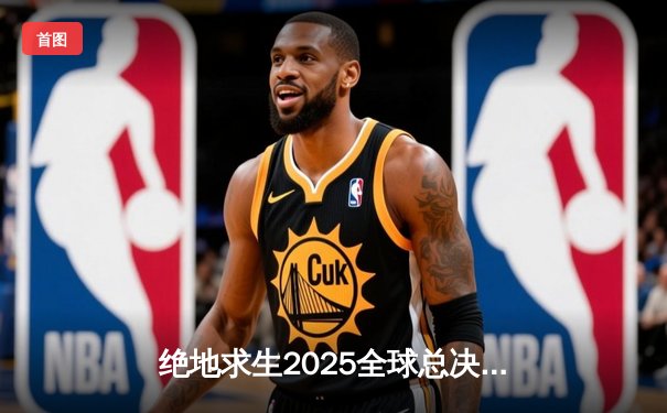 绝地求生2025全球总决赛：雷霆战队逆袭夺冠，完整回放震撼上线