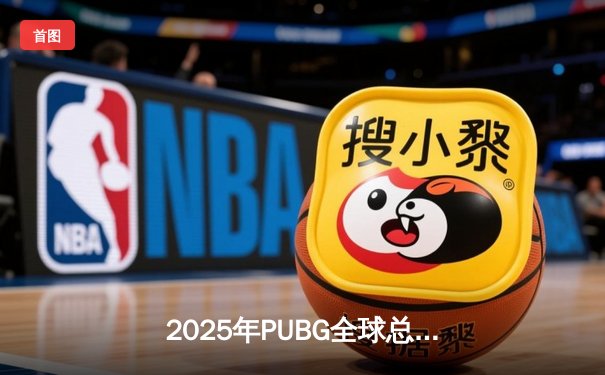 2025年PUBG全球总决赛落幕，韩国战队Gen.G逆转夺冠书写历史