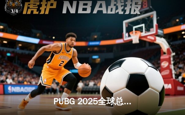 PUBG 2025全球总决赛巅峰对决：欧洲劲旅Navi战队鏖战夺冠，中国战队Tianba勇夺季军 - 3
