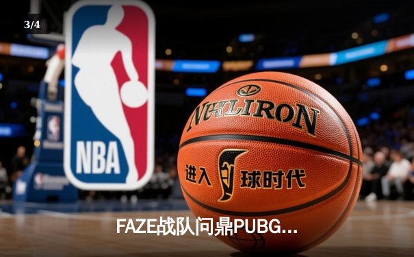 FAZE战队问鼎PUBG 2025全球总冠军，中国战队Nova屈居亚军 - 3