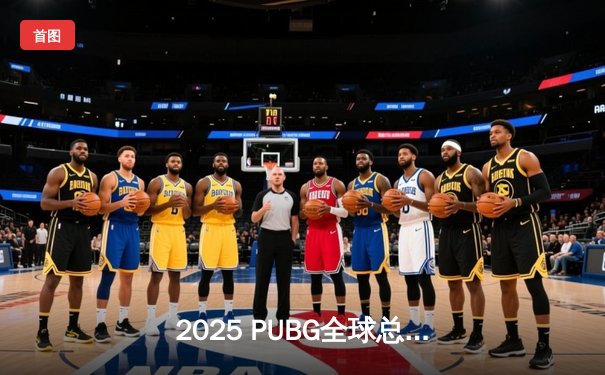 2025 PUBG全球总决赛巅峰对决：中国战队NewHappy卫冕成功，创下三连冠伟业