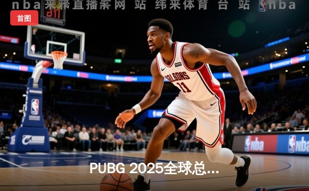 PUBG 2025全球总决赛巅峰对决：中国战队NewHappy力克韩国劲敌DNW，成功卫冕世界冠军