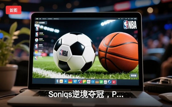 Soniqs逆境夺冠，PUBG 2025全球总决赛上演绝地翻盘史诗
