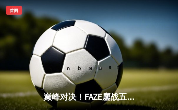 巅峰对决！FAZE鏖战五局问鼎2025PUBG全球总决赛，Heaven决赛圈1v3封神